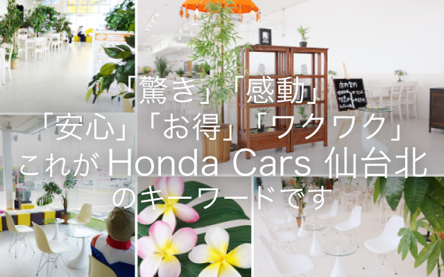 「驚き」「感動」「安心」「お得」「ワクワク」これがHonda Cars 仙台北のキーワードです