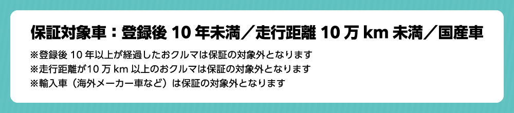 保証対象車：登録後10年未満／走行距離10万km未満／国産車